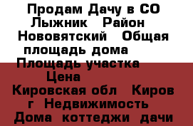  Продам Дачу в СО Лыжник › Район ­ Нововятский › Общая площадь дома ­ 50 › Площадь участка ­ 4 › Цена ­ 200 000 - Кировская обл., Киров г. Недвижимость » Дома, коттеджи, дачи продажа   